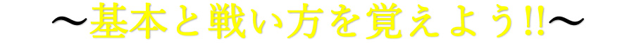 基本と戦い方を覚えよう！！